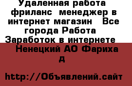 Удаленная работа, фриланс, менеджер в интернет-магазин - Все города Работа » Заработок в интернете   . Ненецкий АО,Фариха д.